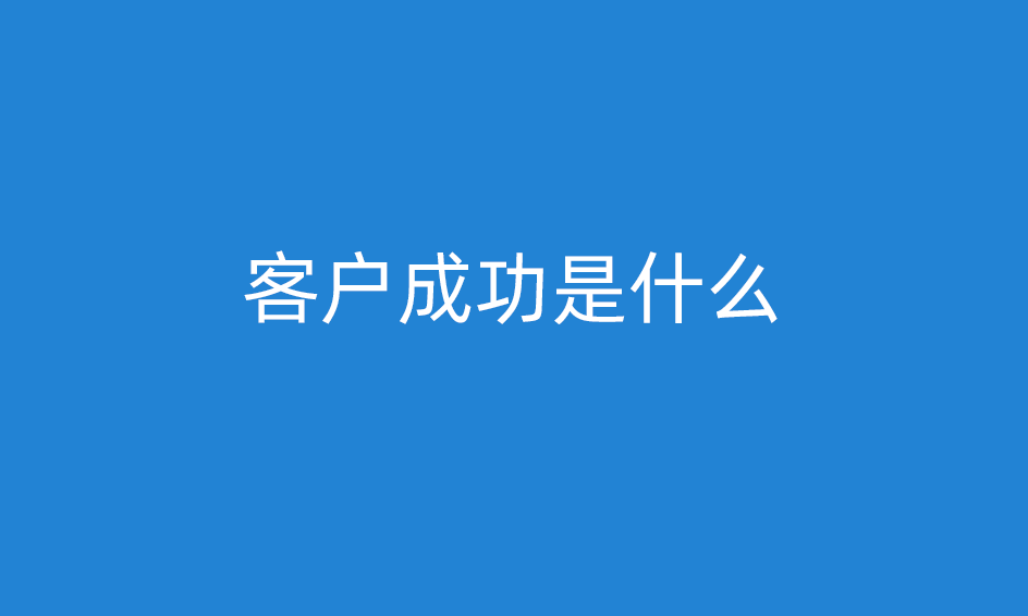 客戶成功是什么意思，客戶成功經理做什么