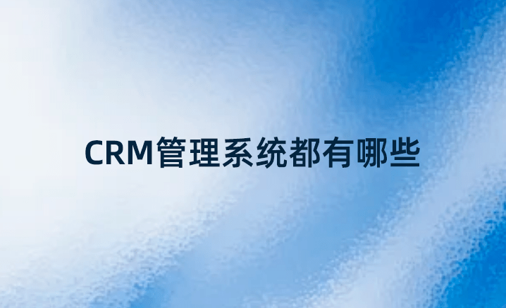 CRM管理系統(tǒng)都有哪些