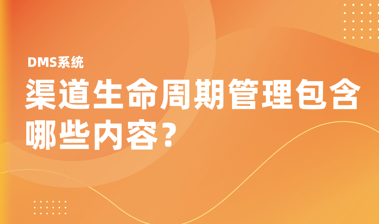 渠道生命周期管理包含哪些內容？